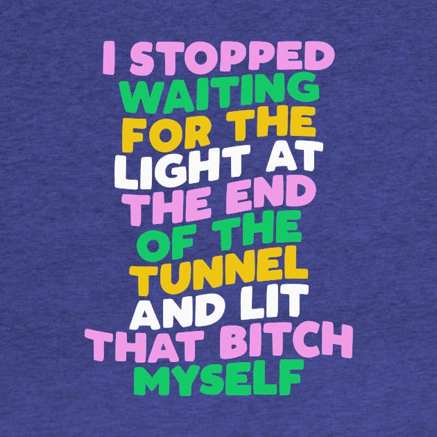 I Stopped Waiting for the Light at the End of the Tunnel and Lit That Bitch Myself by The Motivated Type in Blue Pink Green and Yellow by MotivatedType